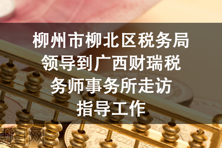 柳州市柳北区税务局领导到广西财瑞税务师事务所走访指导工作