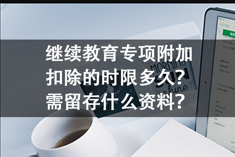 继续教育专项附加扣除的时限多久？需留存什么资料？