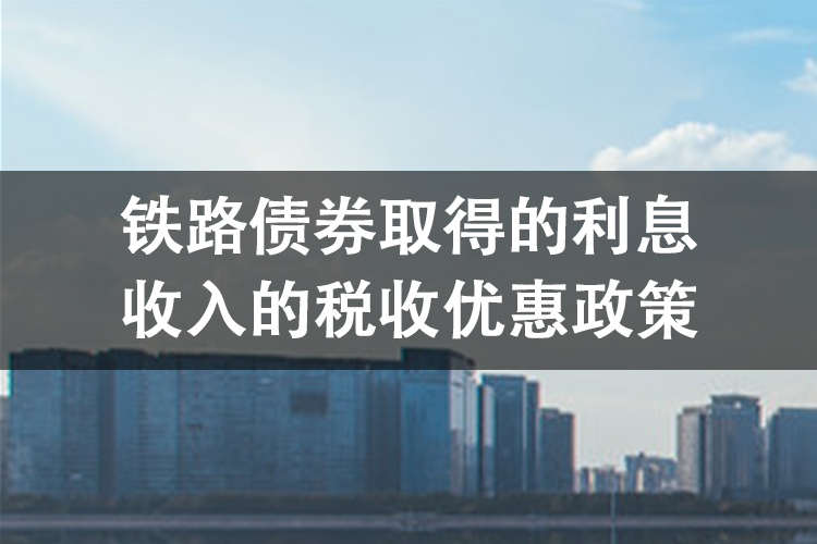 铁路债券取得的利息收入的税收优惠政策