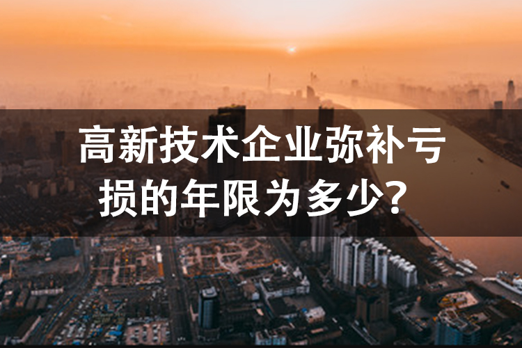 高新技术企业弥补亏损的年限为多少？