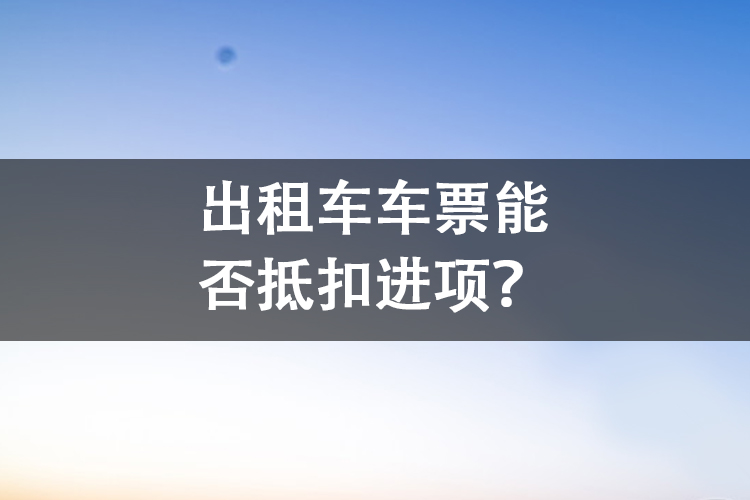 出租车车票能否抵扣进项？