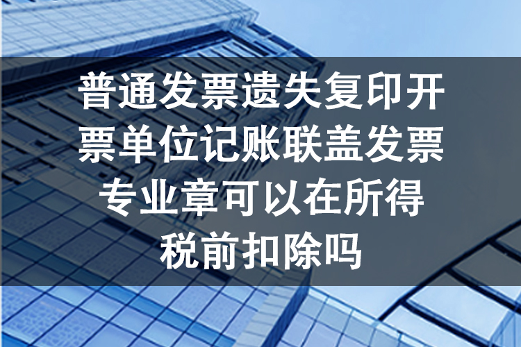 普通发票遗失复印开票单位记账联盖发票专业章可以在所得税前扣除吗