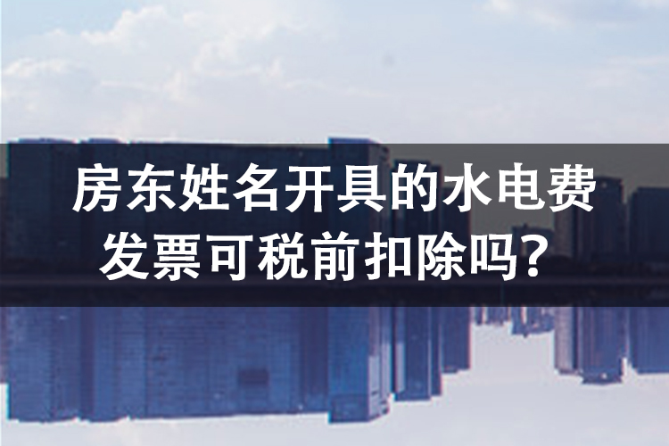 房东姓名开具的水电费发票可税前扣除吗？