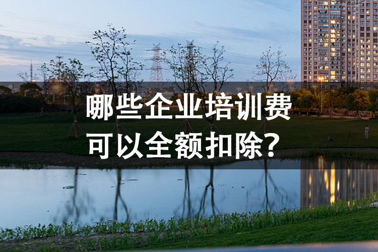 哪些企业培训费可以全额扣除？