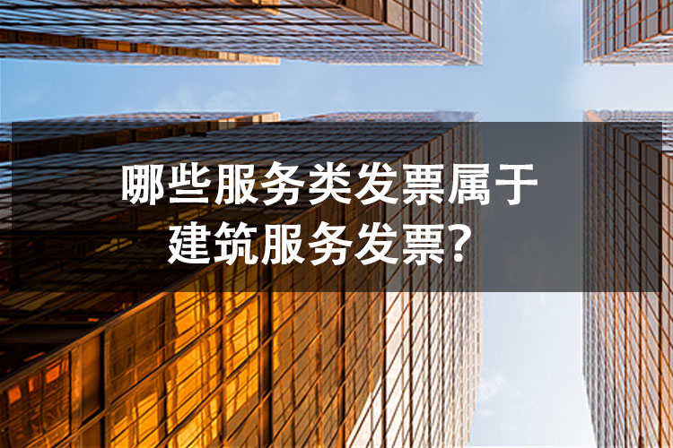 哪些服务类发票属于建筑服务发票？