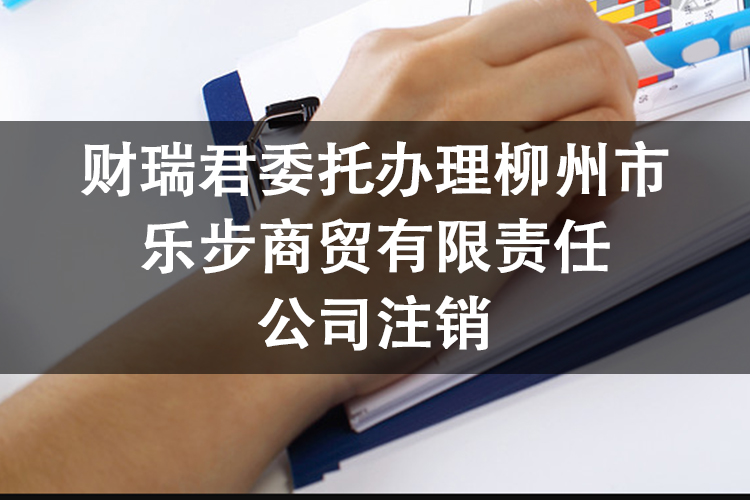 财瑞君委托办理柳州市乐步商贸有限责任公司注销