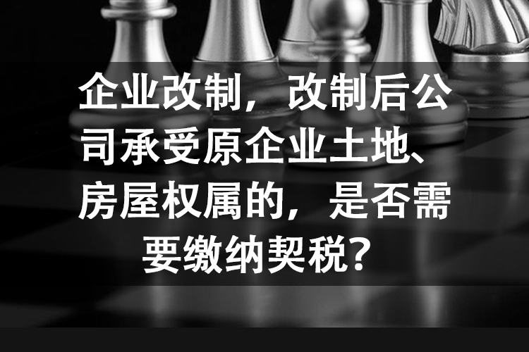 企业改制，改制后公司承受原企业土地、房屋权属的，是否需要缴纳契税？