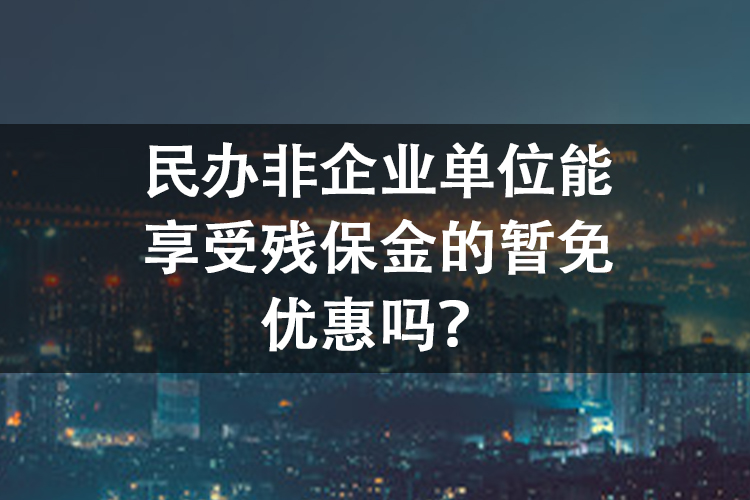 民办非企业单位能享受残保金的暂免优惠吗？