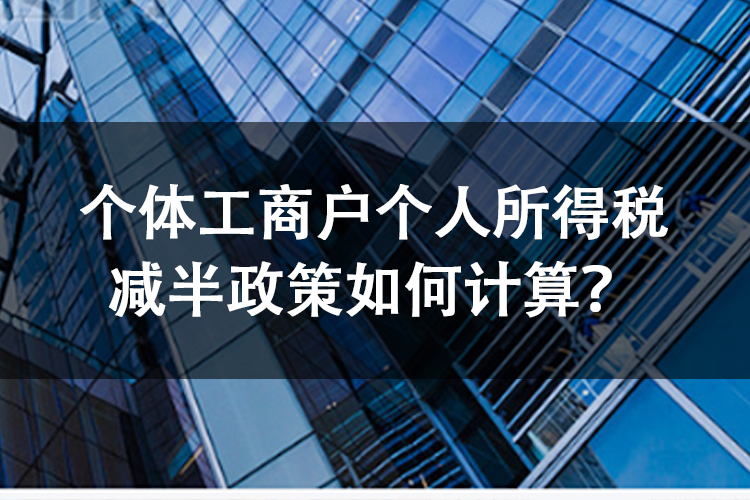 个体工商户个人所得税减半政策如何计算？