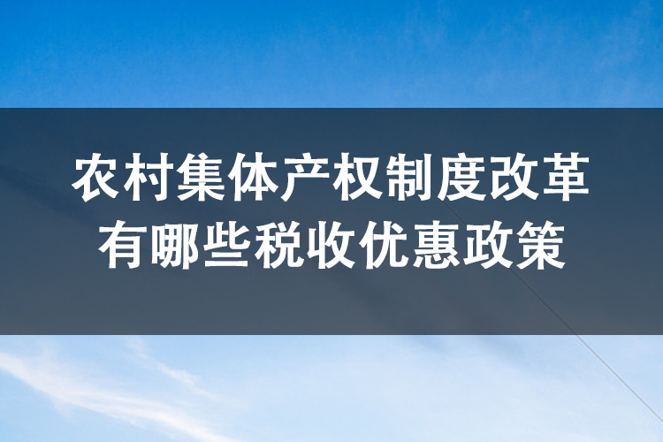 农村集体产权制度改革有哪些税收优惠政策