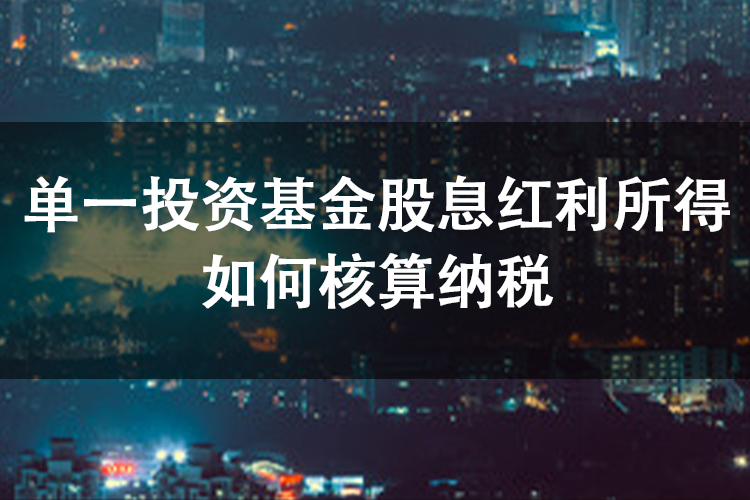 单一投资基金股息红利所得如何核算纳税