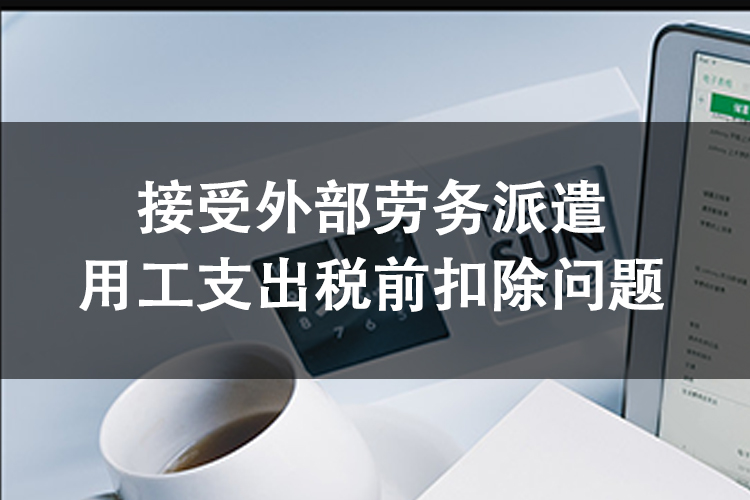 接受外部劳务派遣用工支出税前扣除问题