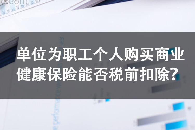 单位为职工个人购买商业健康保险能否税前扣除？