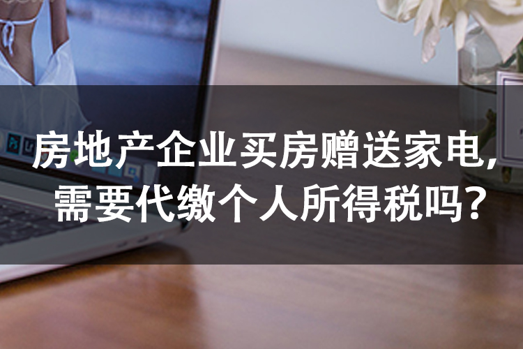 房地产企业买房赠送家电，需要代缴个人所得税吗？