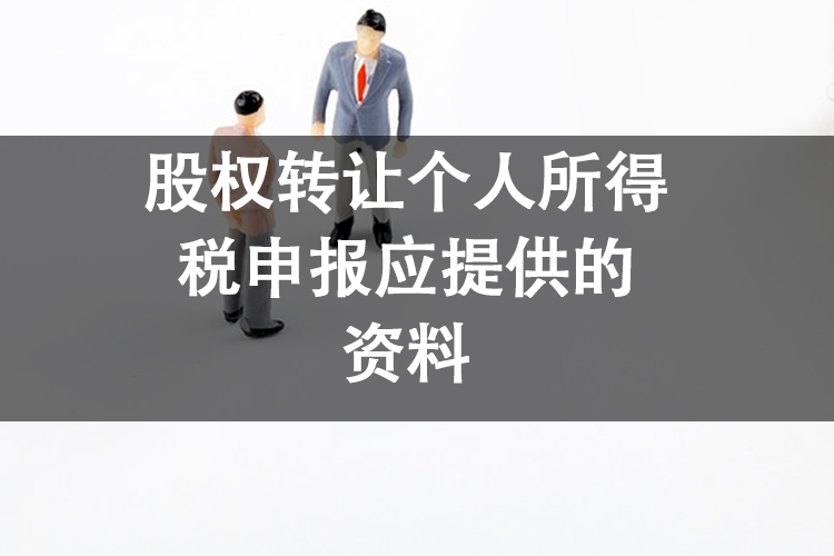 股权转让个人所得税申报应提供的资料