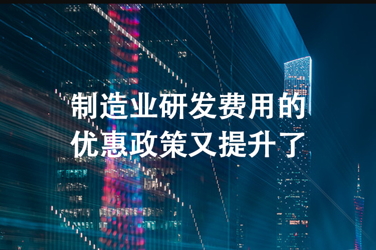 制造业研发费用的优惠政策又提升了