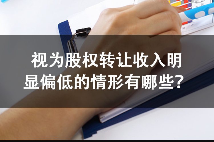 视为股权转让收入明显偏低的情形有哪些？