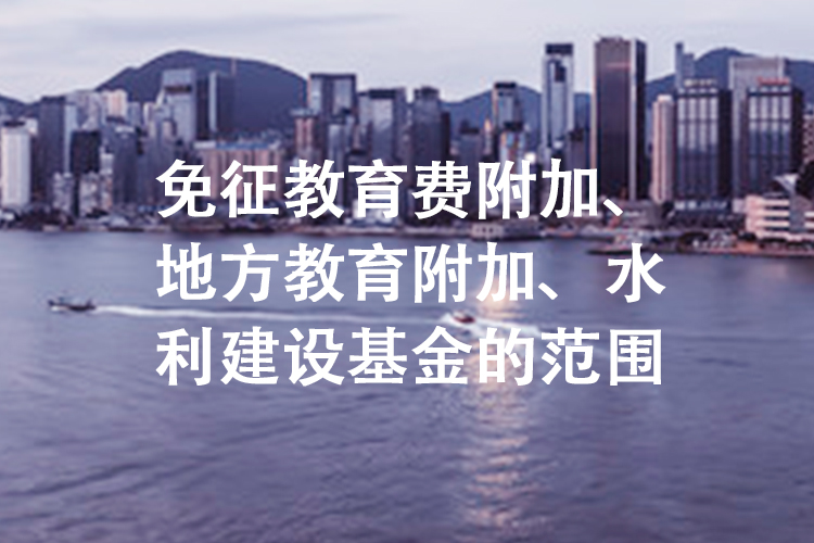 免征教育费附加、地方教育附加、水利建设基金的范围