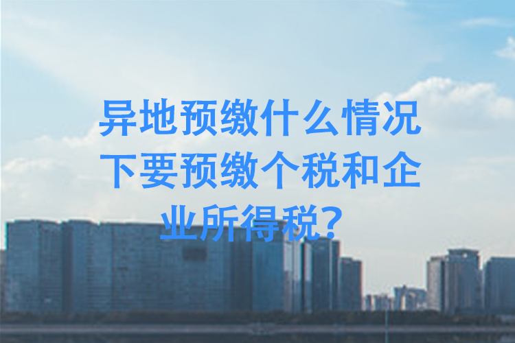 异地预缴什么情况下要预缴个税和企业所得税？