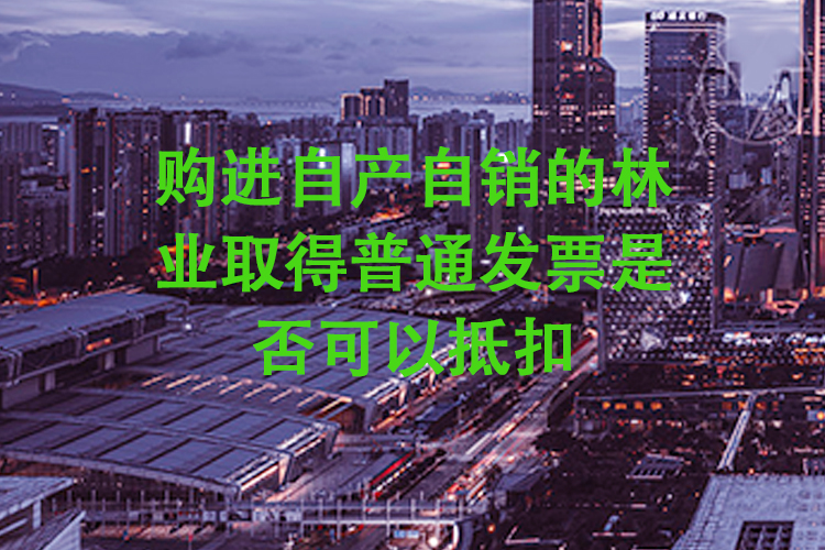 购进自产自销的林业取得普通发票是否可以抵扣