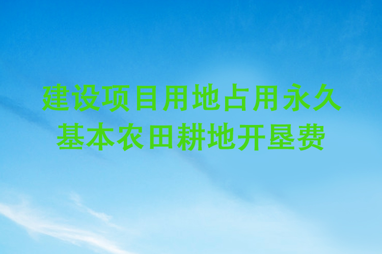 建设项目用地占用永久基本农田耕地开垦费