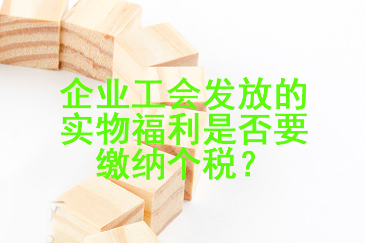 企业工会发放的实物福利是否要缴纳个税？