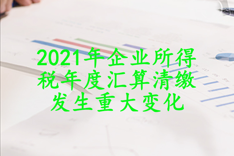 2021年企业所得税年度汇算清缴发生重大变化